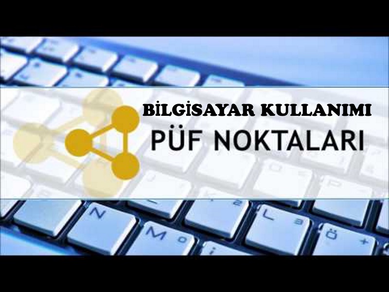 BİLGİSAYAR KULLANIMI PÜF NOKTALARI Bilgisayar Kullanım Püf Noktaları